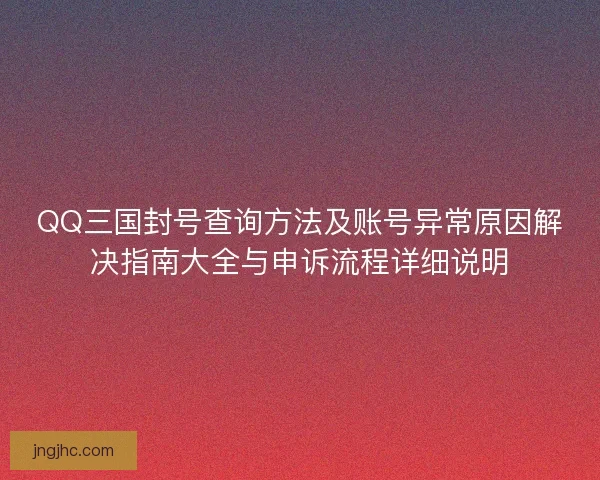 QQ三国封号查询方法及账号异常原因解决指南大全与申诉流程详细说明 QQ三国封号查询方法及账号异常原因解决指南大全与申诉流程详细说明