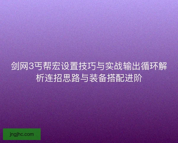 剑网3丐帮宏设置技巧与实战输出循环解析连招思路与装备搭配进阶