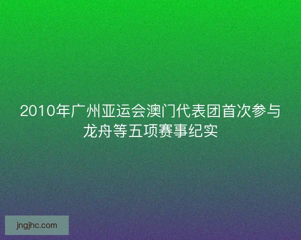 2010年广州亚运会澳门代表团首次参与龙舟等五项赛事纪实