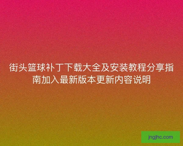 街头篮球补丁下载大全及安装教程分享指南加入最新版本更新内容说明