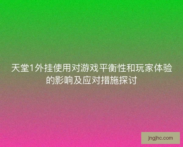 天堂1外挂使用对游戏平衡性和玩家体验的影响及应对措施探讨