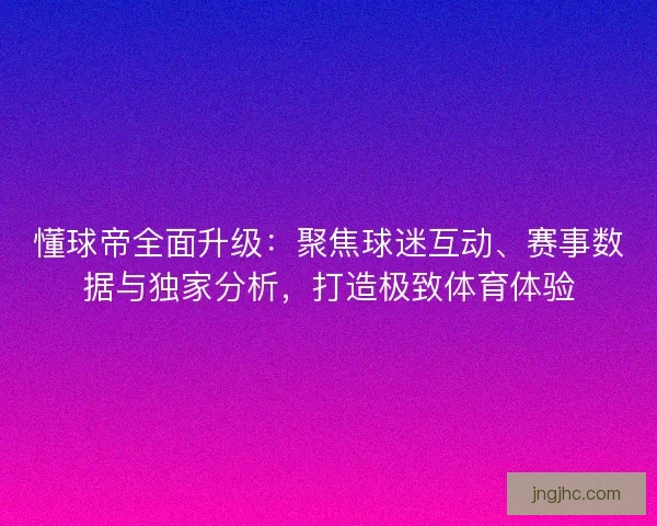 懂球帝全面升级：聚焦球迷互动、赛事数据与独家分析，打造极致体育体验