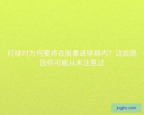 打球时为何要将衣服塞进球裤内？这些原因你可能从未注意过